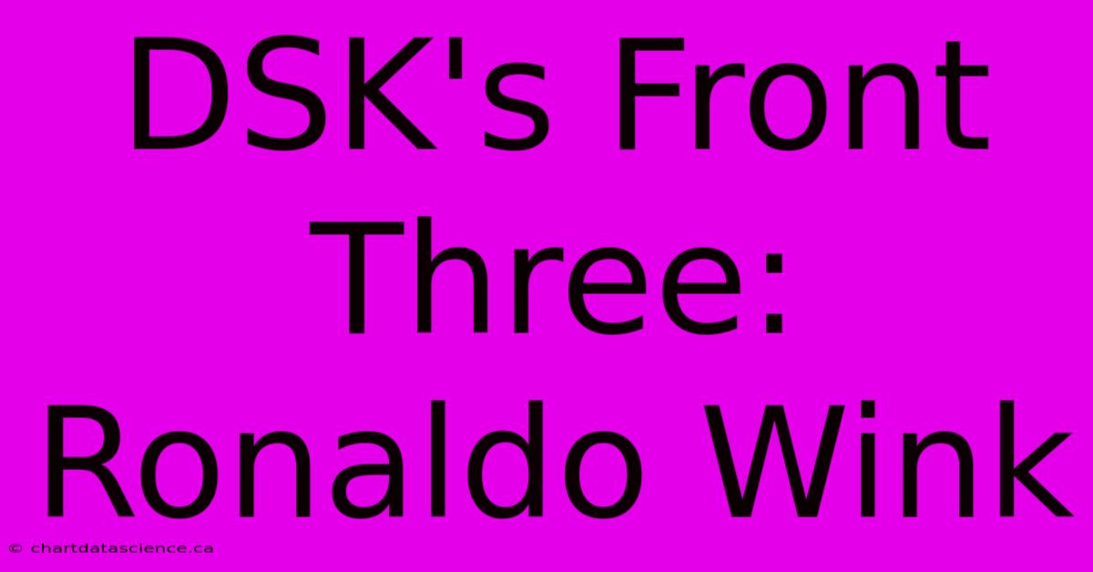 DSK's Front Three: Ronaldo Wink