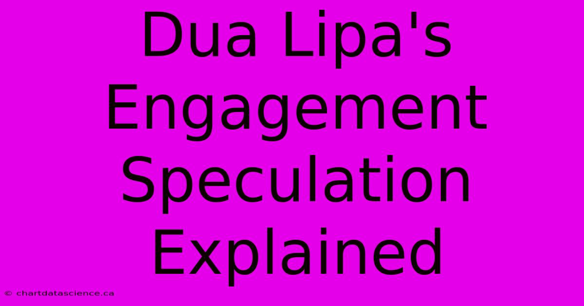 Dua Lipa's Engagement Speculation Explained