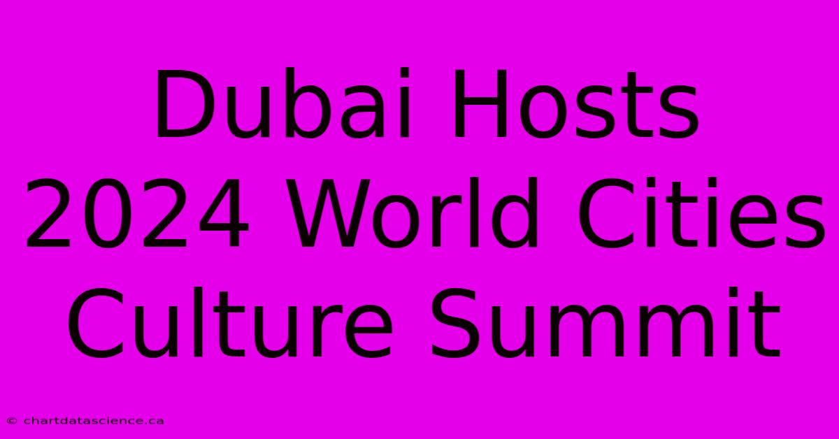 Dubai Hosts 2024 World Cities Culture Summit