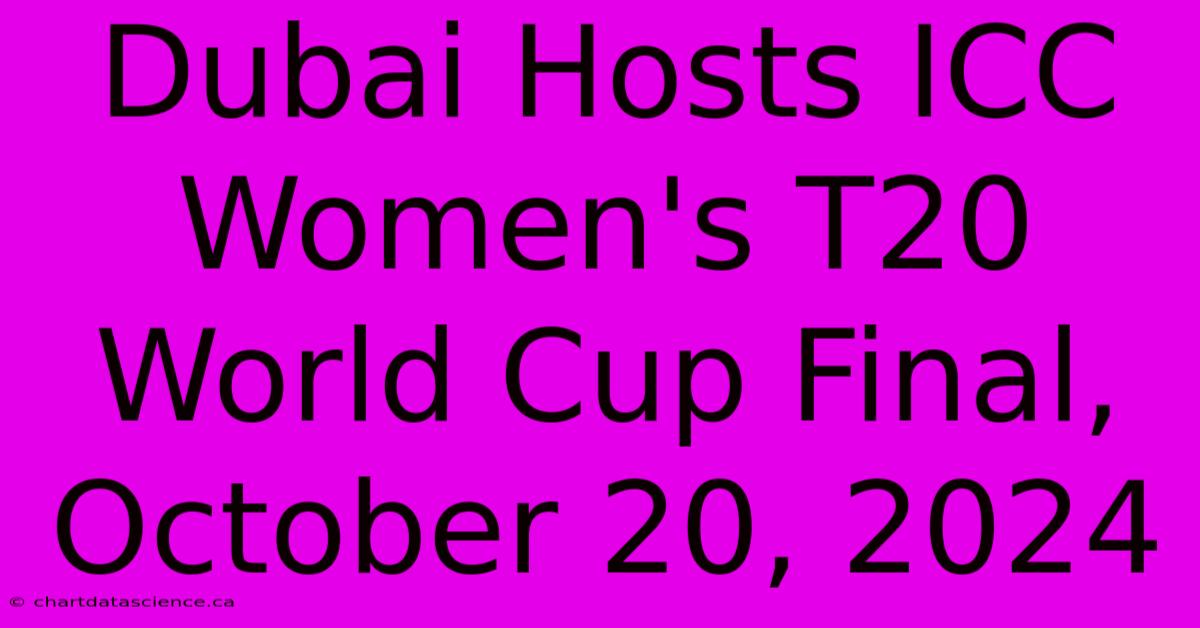 Dubai Hosts ICC Women's T20 World Cup Final, October 20, 2024