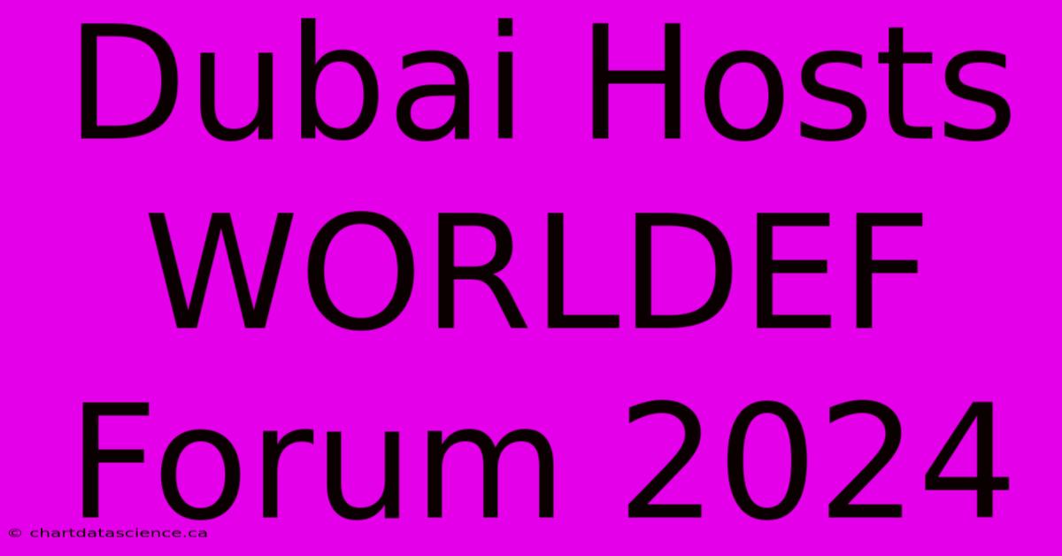 Dubai Hosts WORLDEF Forum 2024