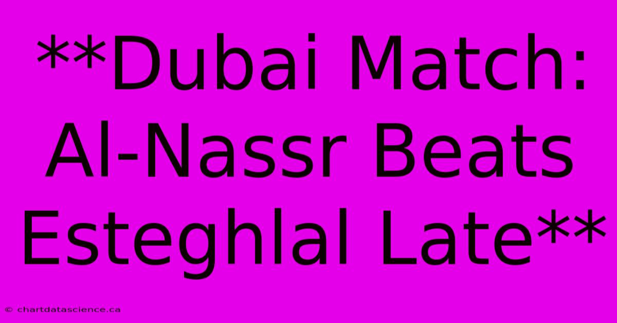 **Dubai Match: Al-Nassr Beats Esteghlal Late** 