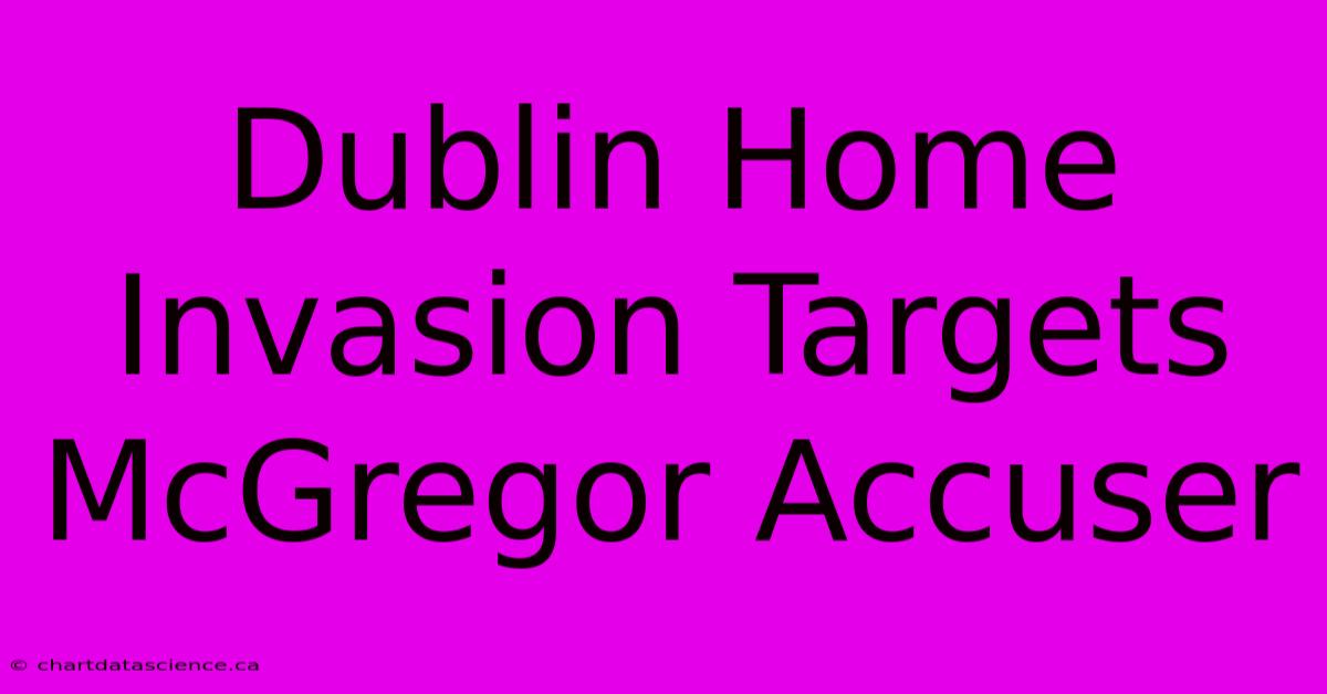 Dublin Home Invasion Targets McGregor Accuser