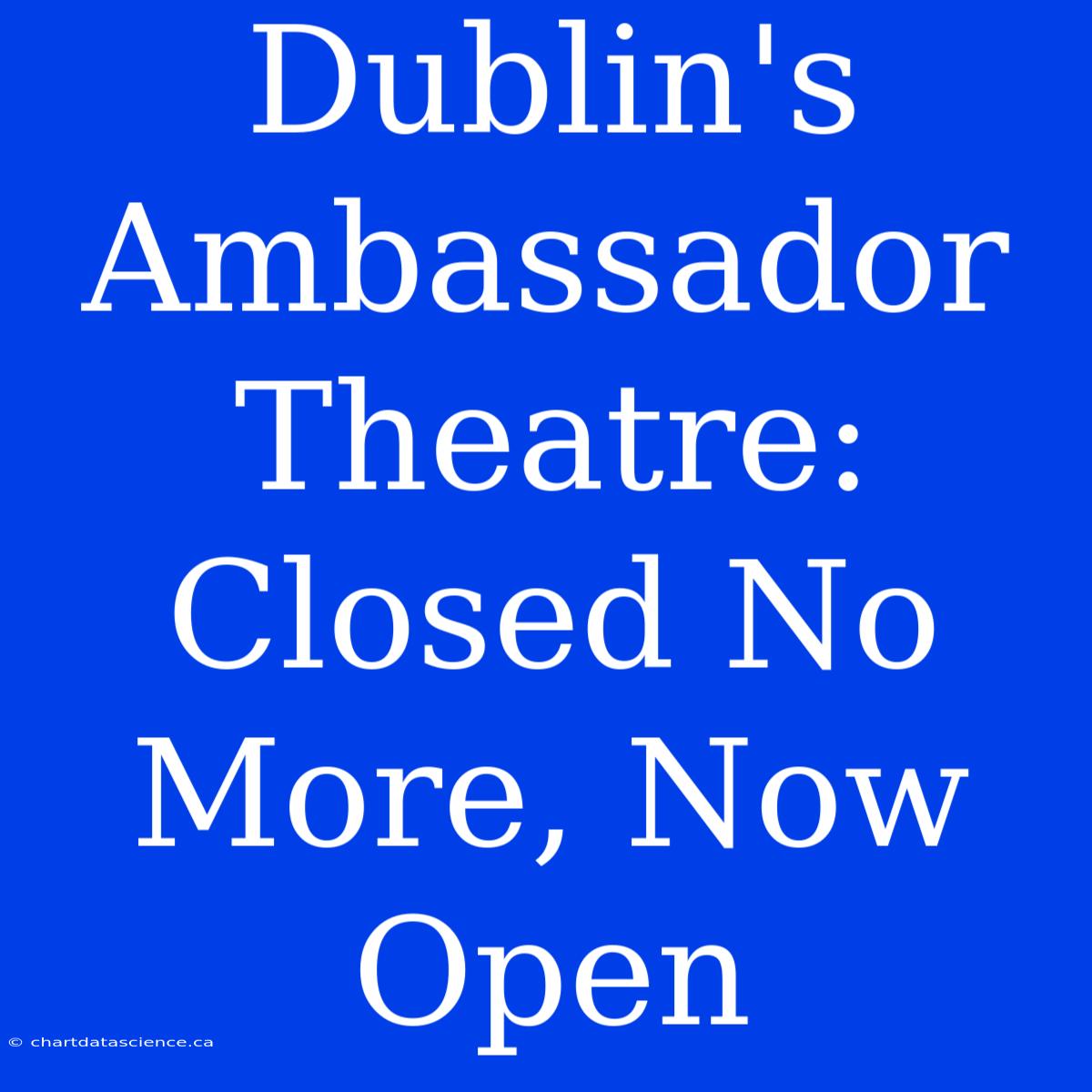 Dublin's Ambassador Theatre: Closed No More, Now Open