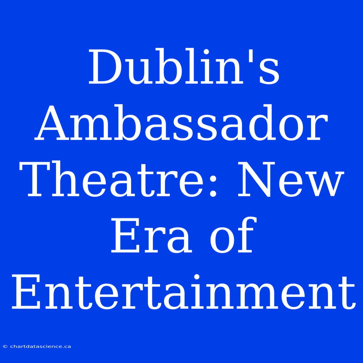 Dublin's Ambassador Theatre: New Era Of Entertainment