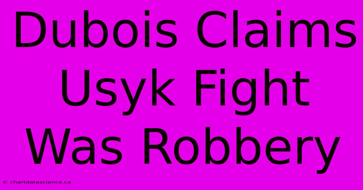 Dubois Claims Usyk Fight Was Robbery