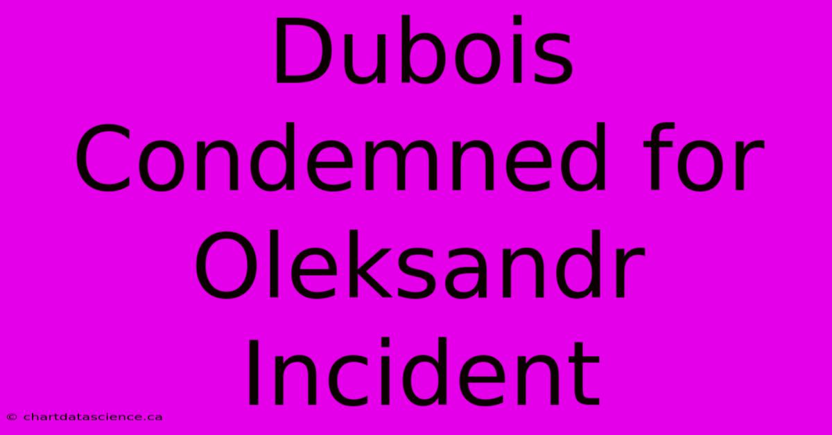 Dubois Condemned For Oleksandr Incident