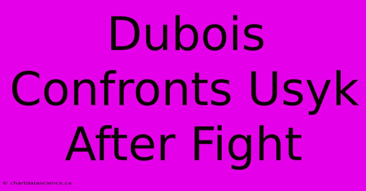 Dubois Confronts Usyk After Fight