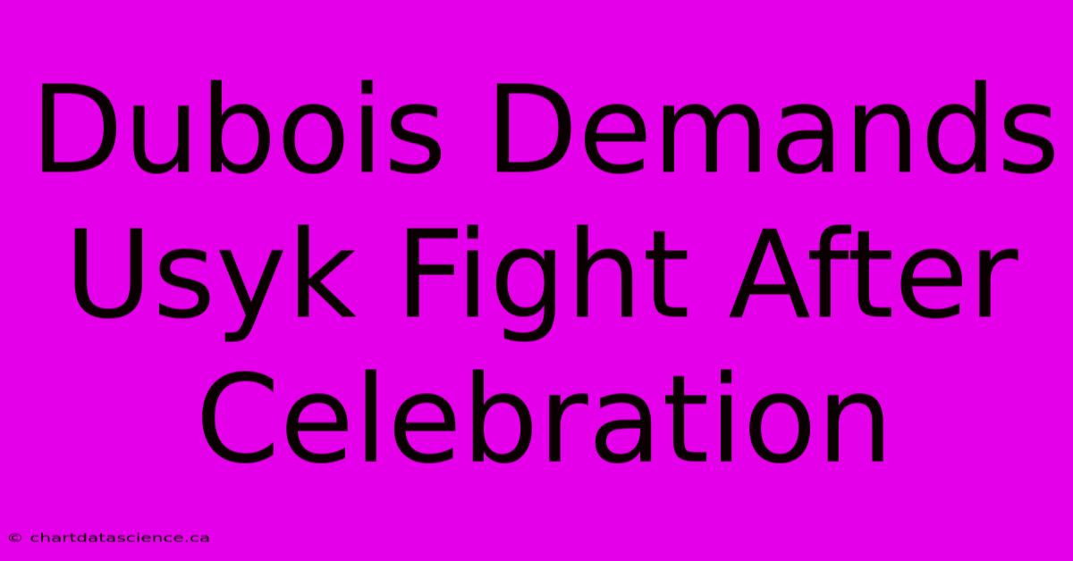 Dubois Demands Usyk Fight After Celebration