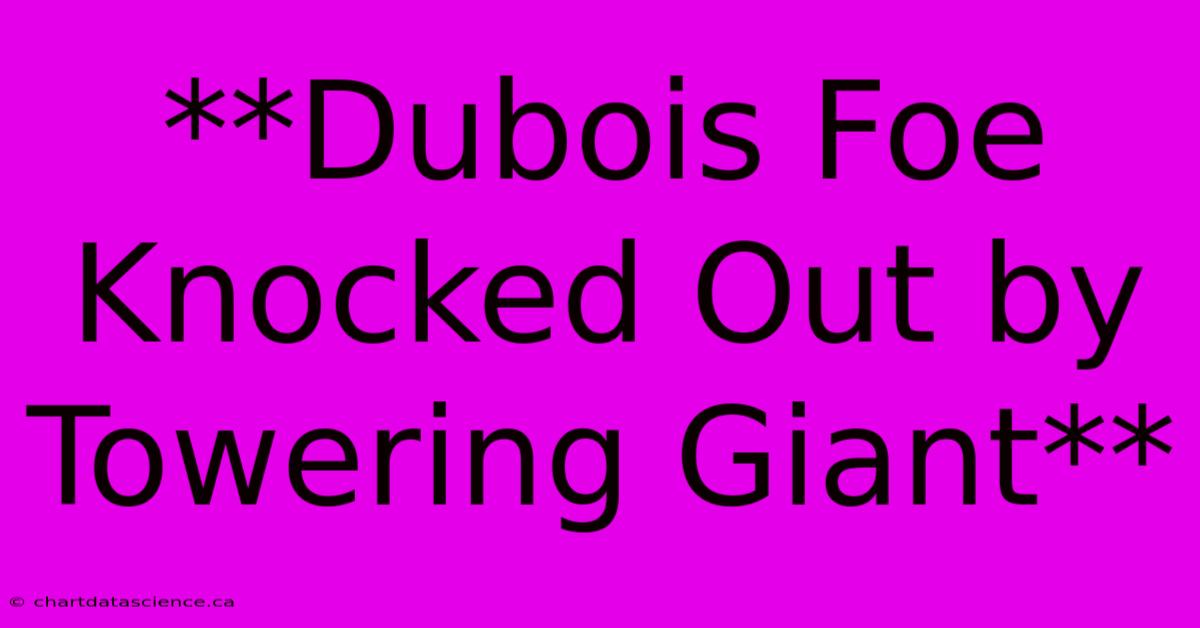 **Dubois Foe Knocked Out By Towering Giant** 