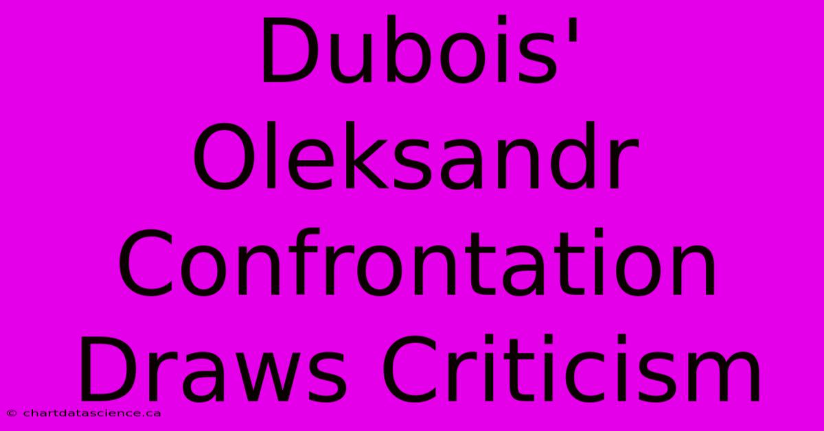 Dubois' Oleksandr Confrontation Draws Criticism