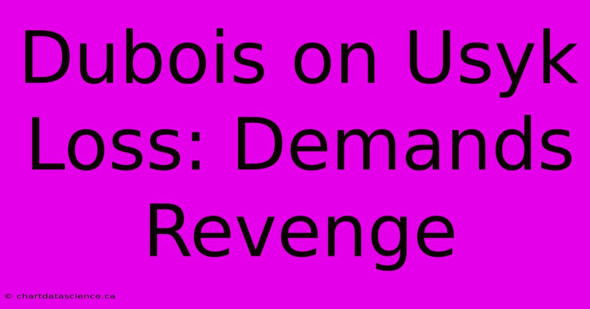 Dubois On Usyk Loss: Demands Revenge