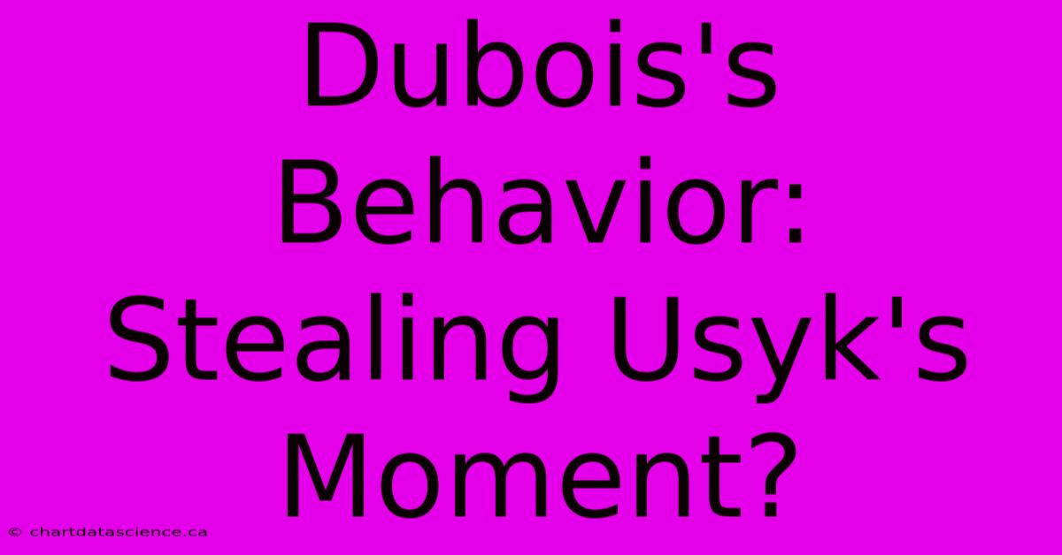 Dubois's Behavior: Stealing Usyk's Moment?