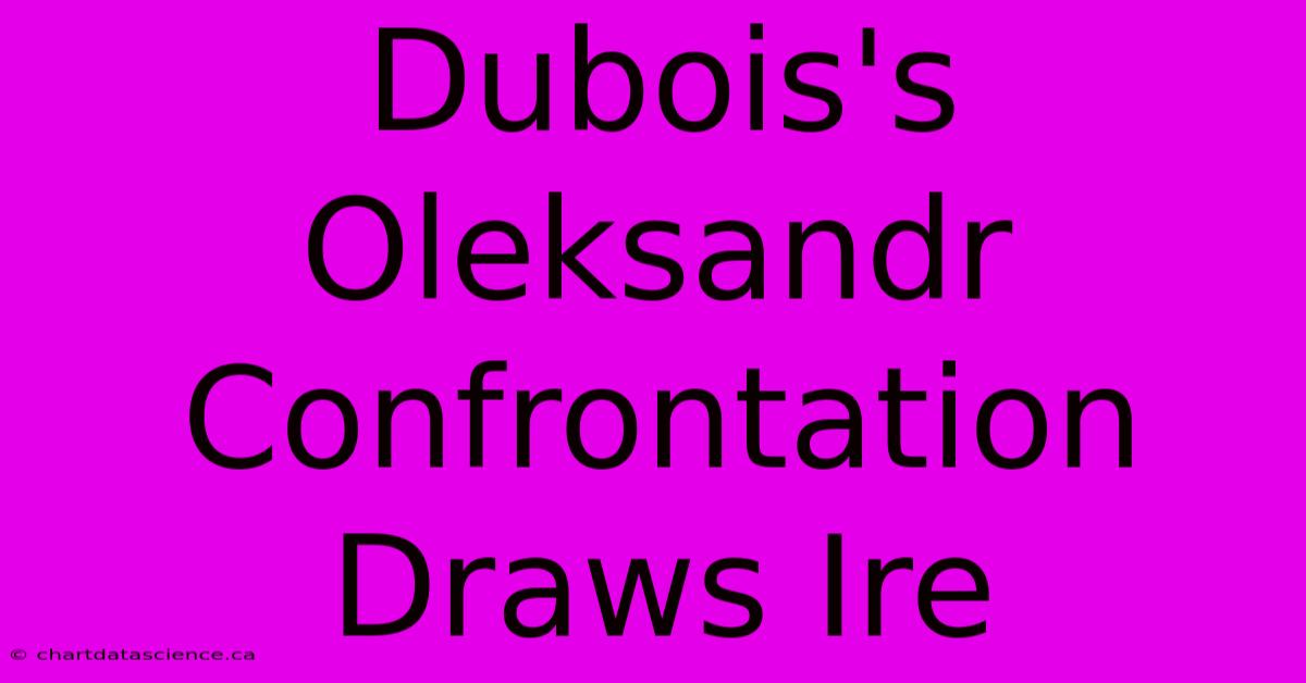 Dubois's Oleksandr Confrontation Draws Ire