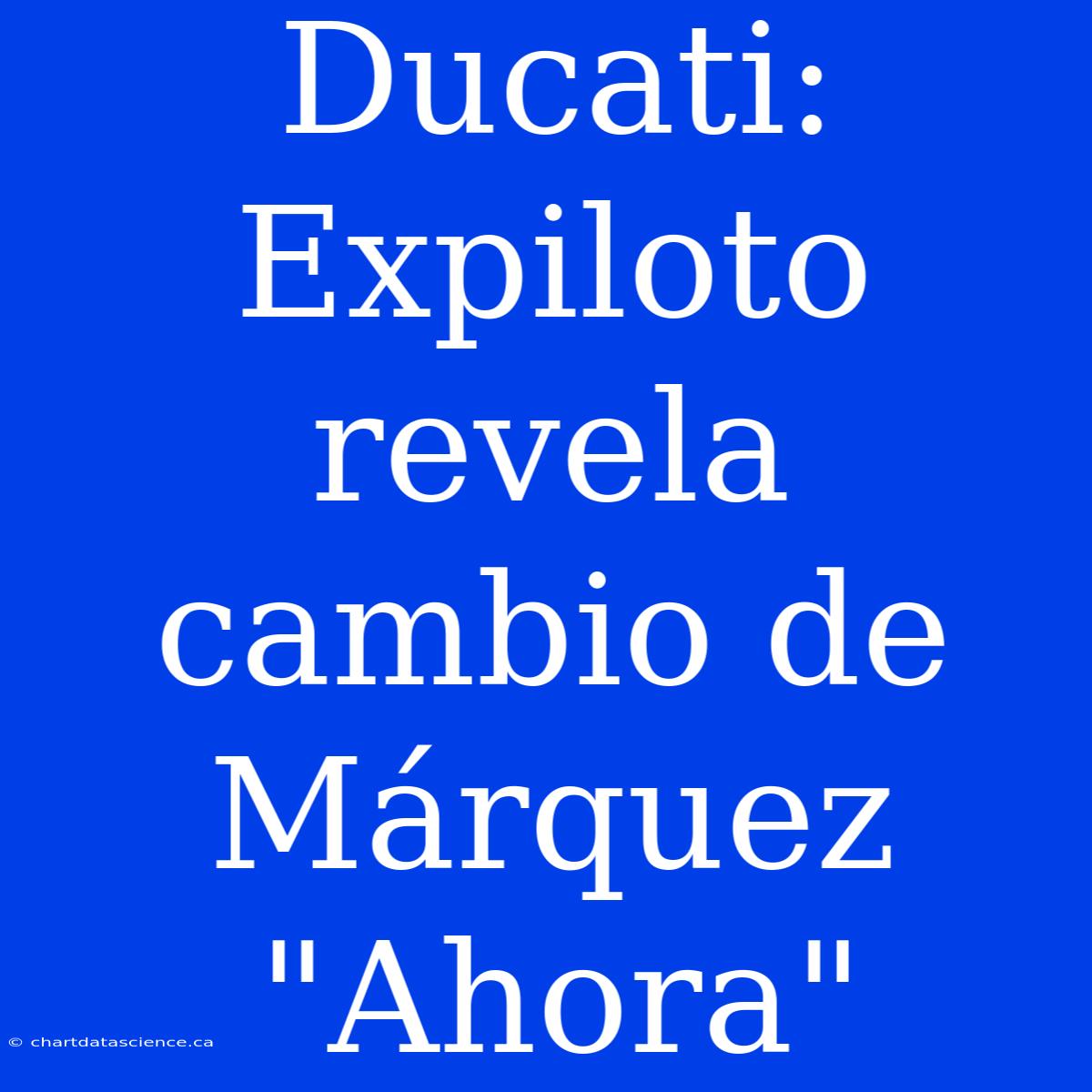 Ducati: Expiloto Revela Cambio De Márquez 
