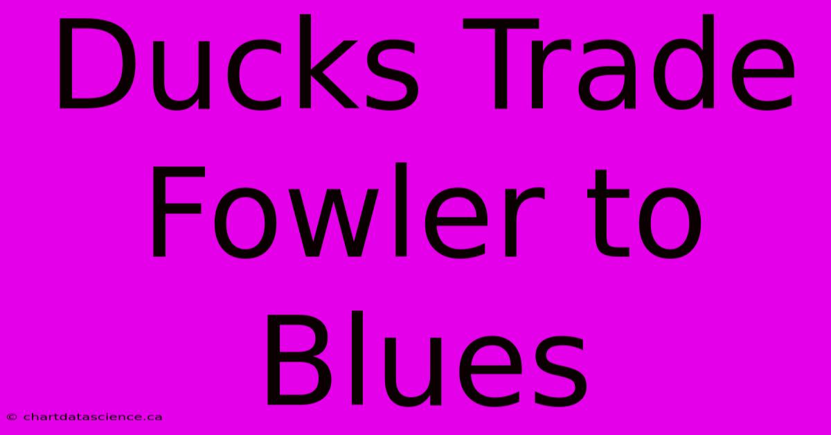 Ducks Trade Fowler To Blues