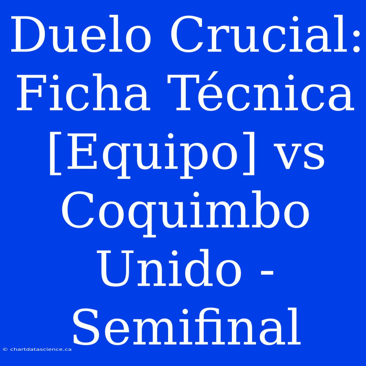 Duelo Crucial: Ficha Técnica [Equipo] Vs Coquimbo Unido - Semifinal