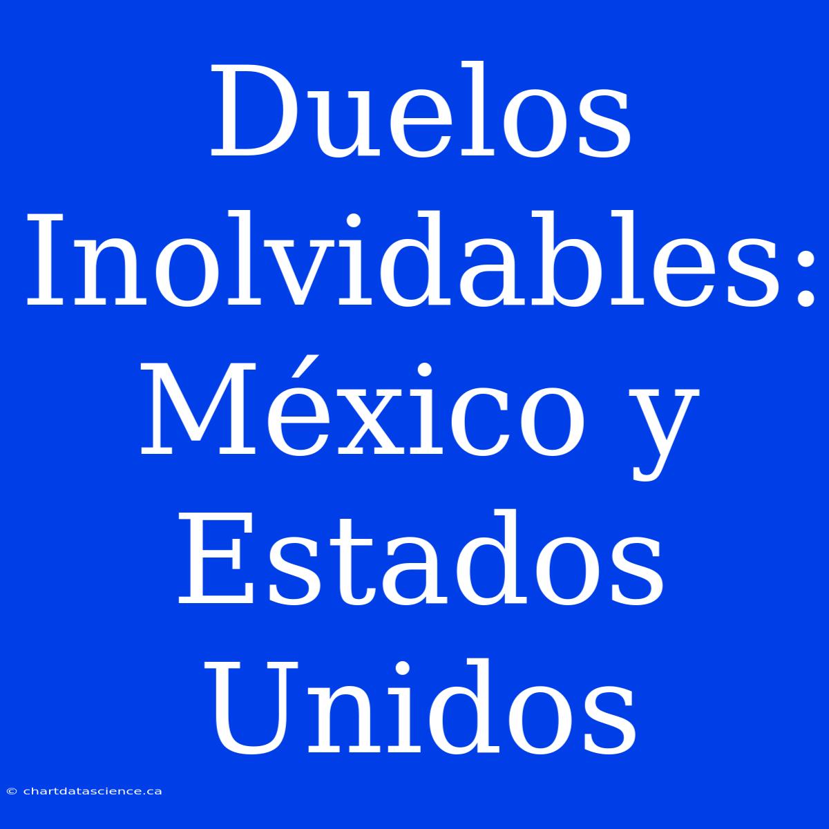 Duelos Inolvidables: México Y Estados Unidos