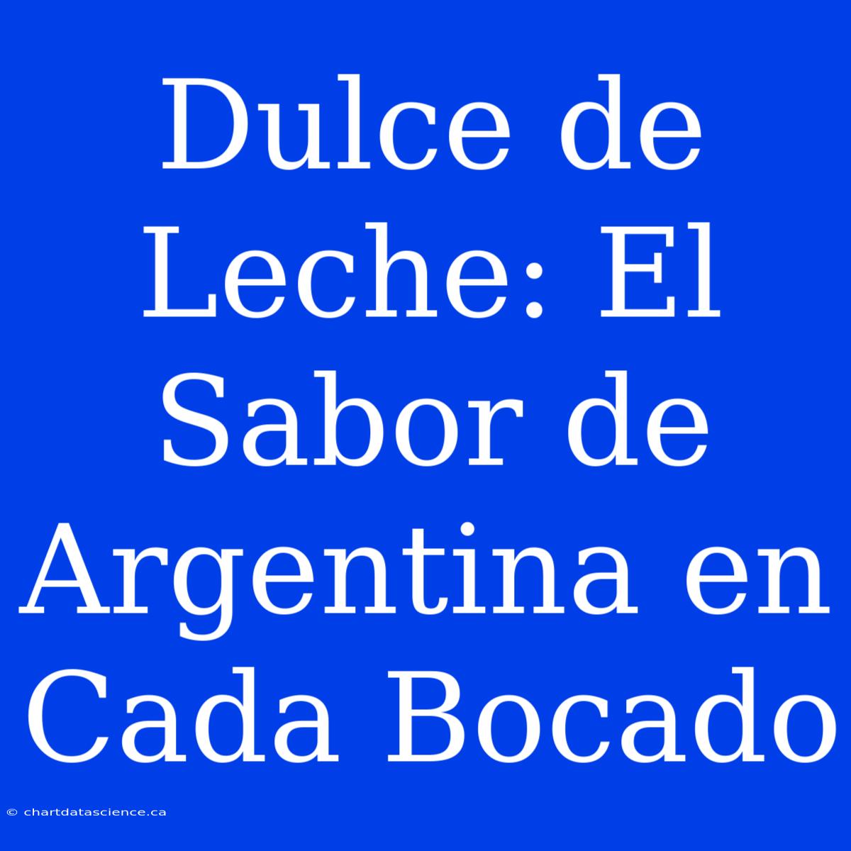 Dulce De Leche: El Sabor De Argentina En Cada Bocado