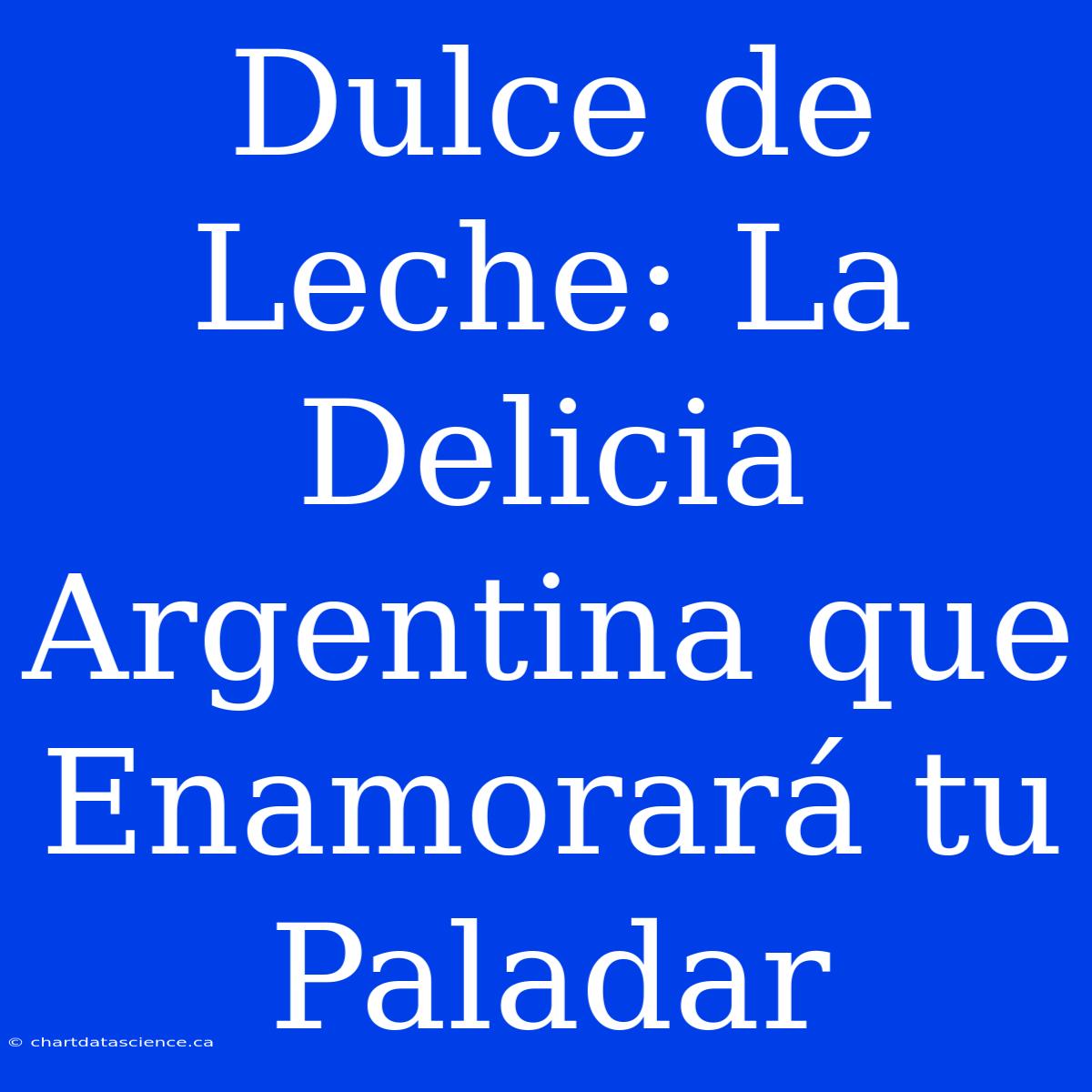 Dulce De Leche: La Delicia Argentina Que Enamorará Tu Paladar