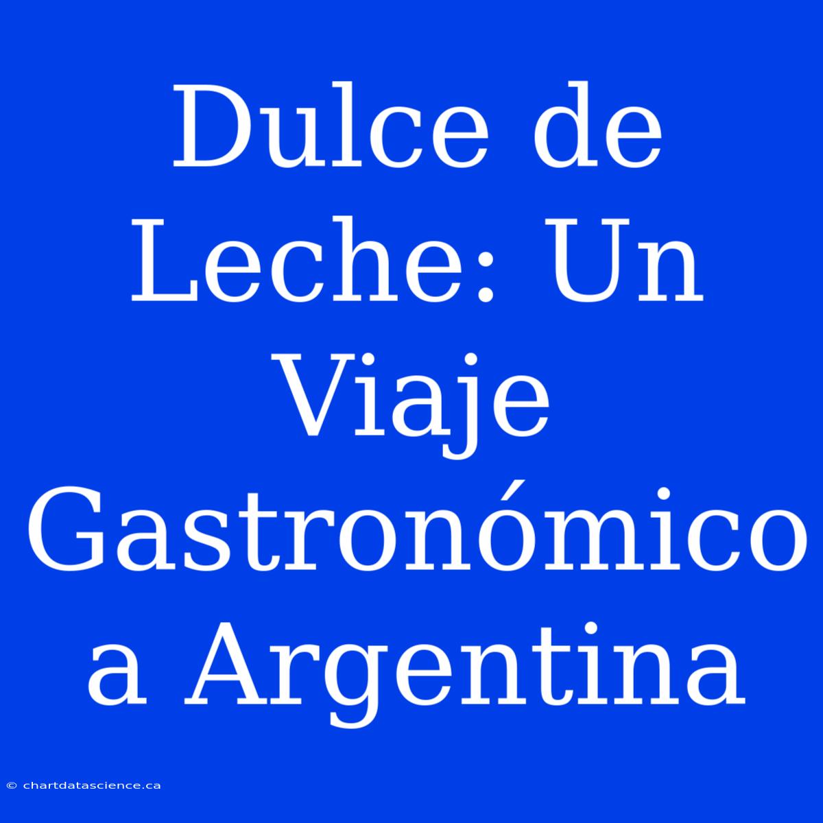 Dulce De Leche: Un Viaje Gastronómico A Argentina