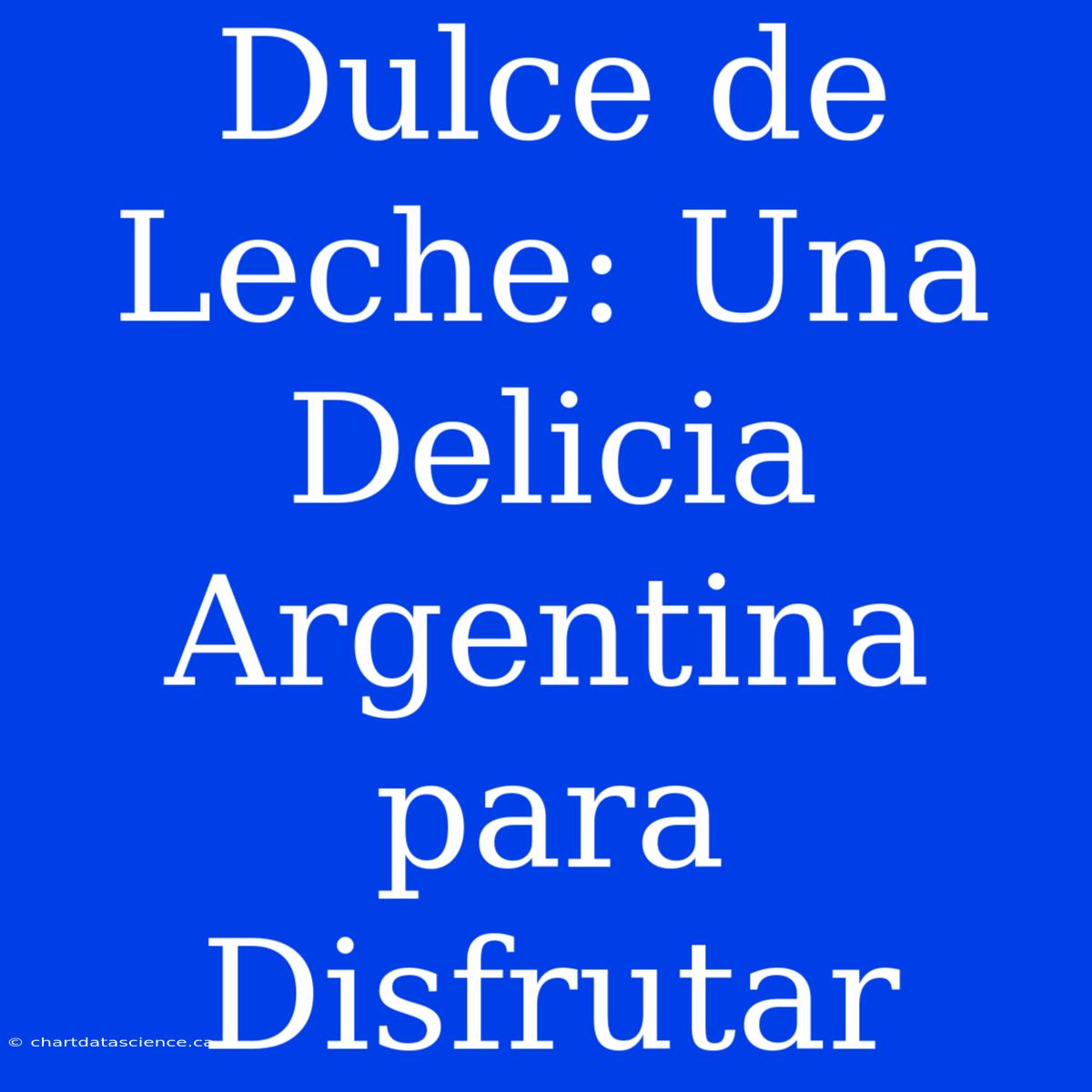 Dulce De Leche: Una Delicia Argentina Para Disfrutar