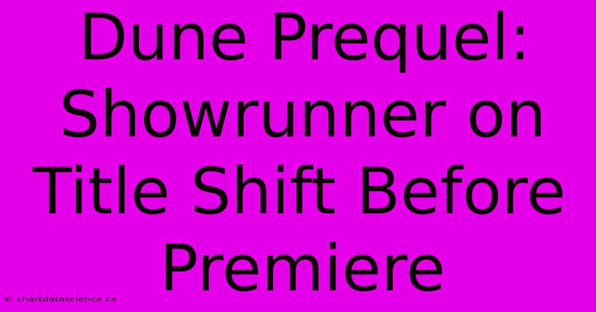 Dune Prequel: Showrunner On Title Shift Before Premiere