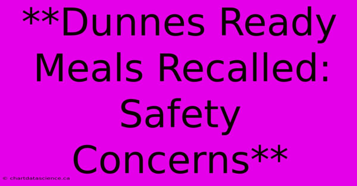 **Dunnes Ready Meals Recalled: Safety Concerns**