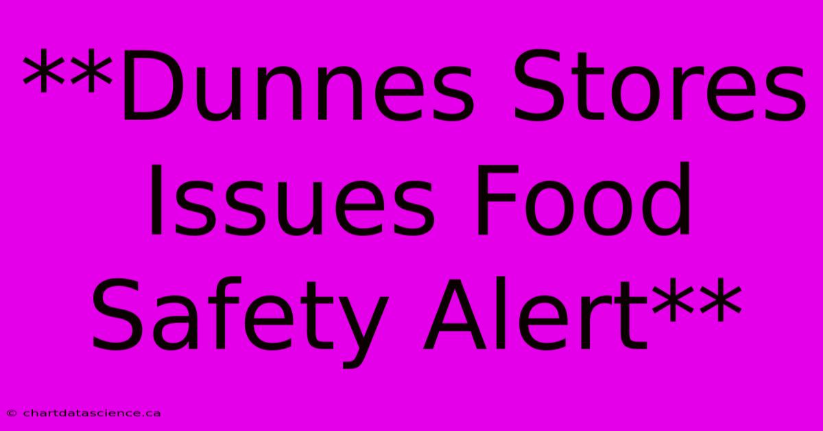 **Dunnes Stores Issues Food Safety Alert** 