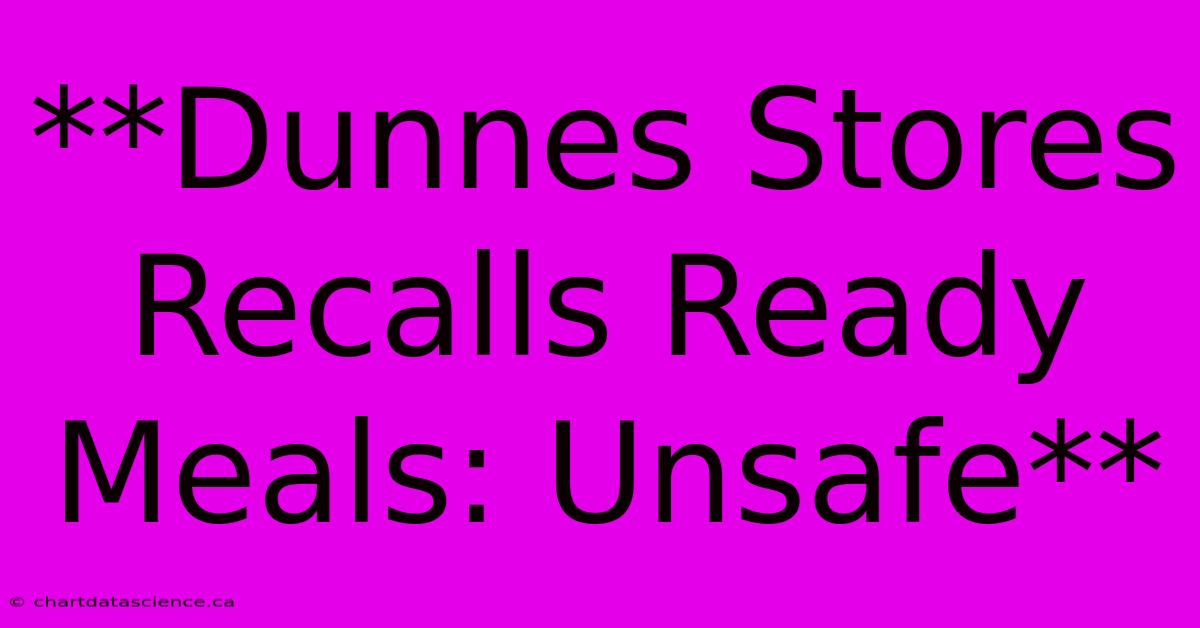 **Dunnes Stores Recalls Ready Meals: Unsafe**