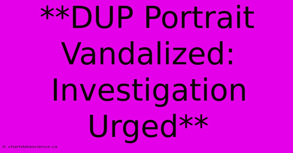 **DUP Portrait Vandalized: Investigation Urged**