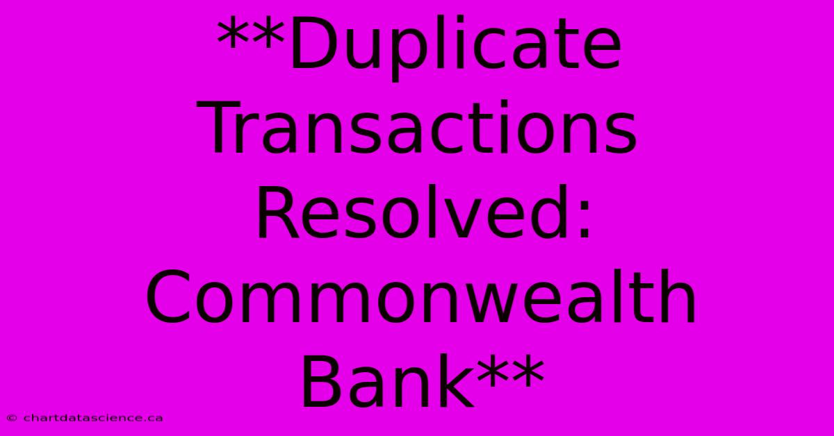 **Duplicate Transactions Resolved: Commonwealth Bank**