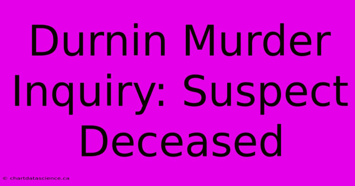 Durnin Murder Inquiry: Suspect Deceased