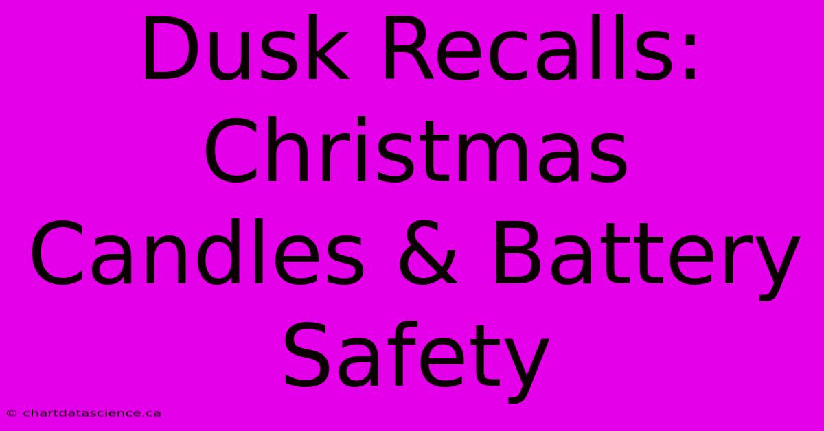 Dusk Recalls: Christmas Candles & Battery Safety