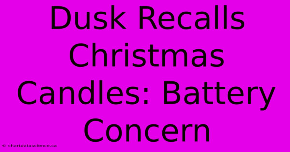 Dusk Recalls Christmas Candles: Battery Concern