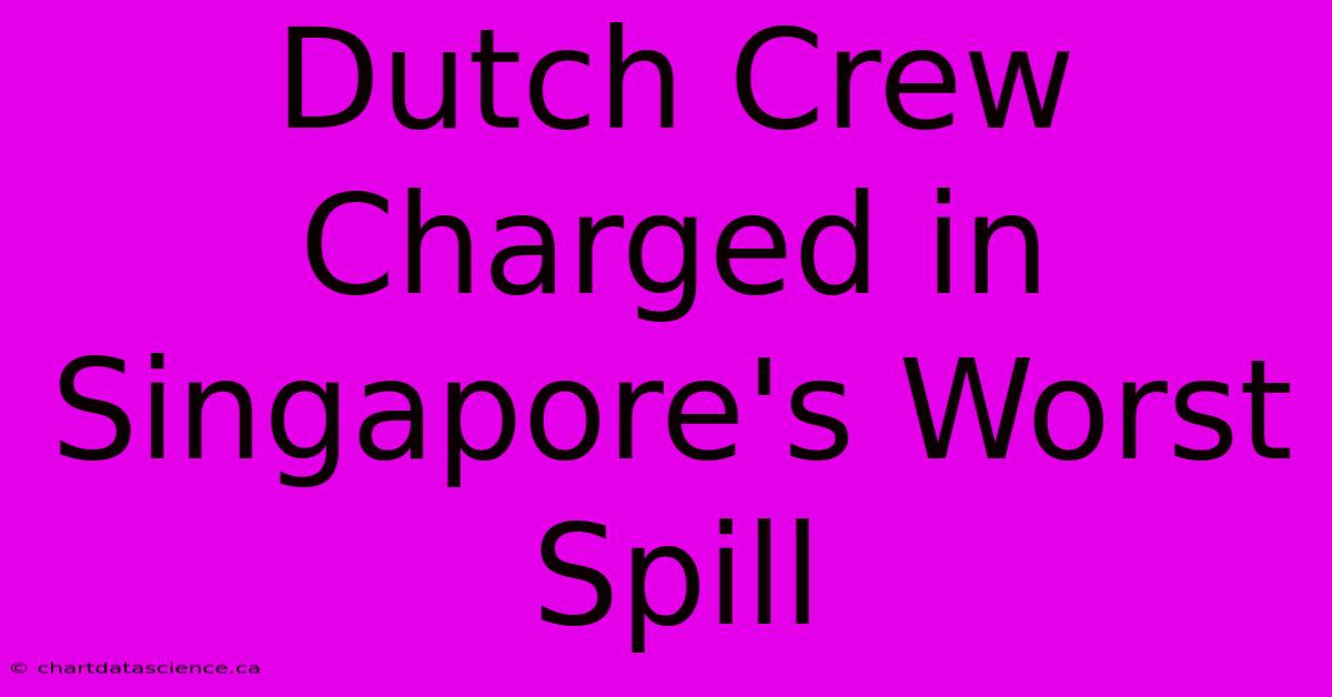 Dutch Crew Charged In Singapore's Worst Spill