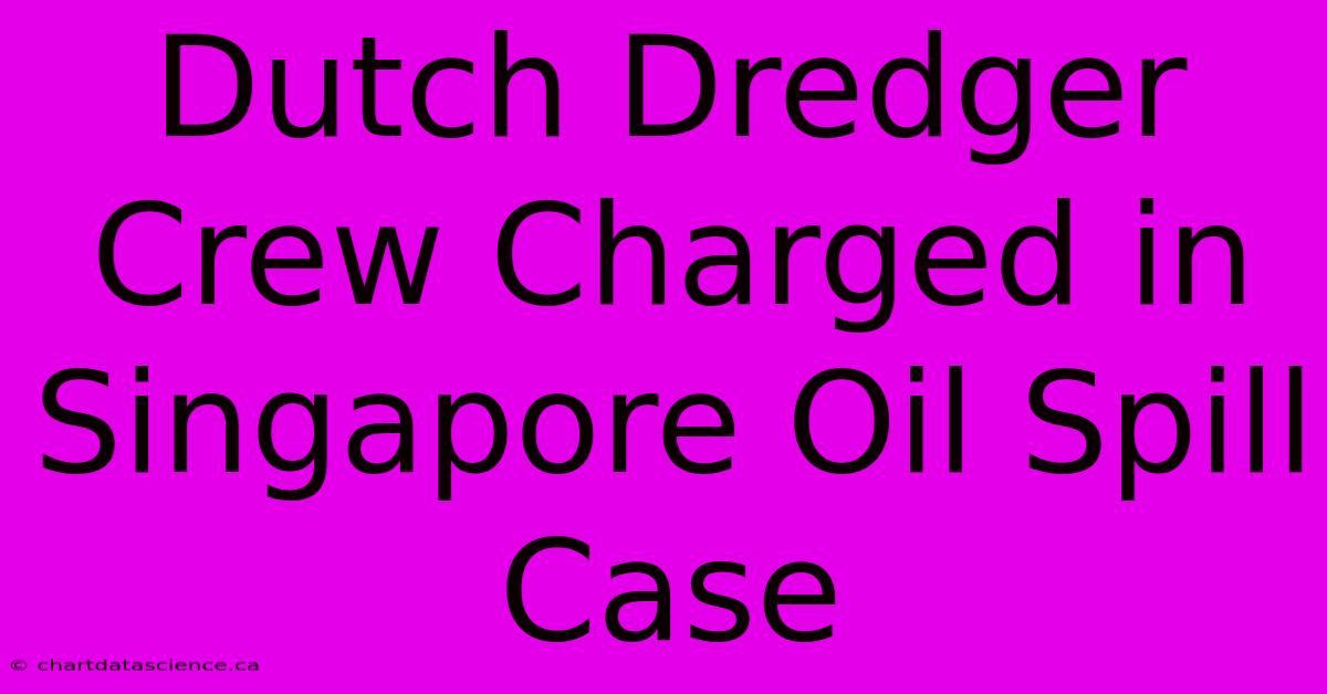 Dutch Dredger Crew Charged In Singapore Oil Spill Case