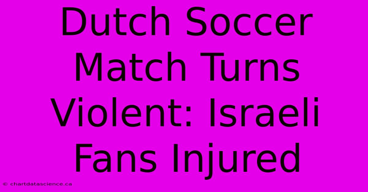 Dutch Soccer Match Turns Violent: Israeli Fans Injured