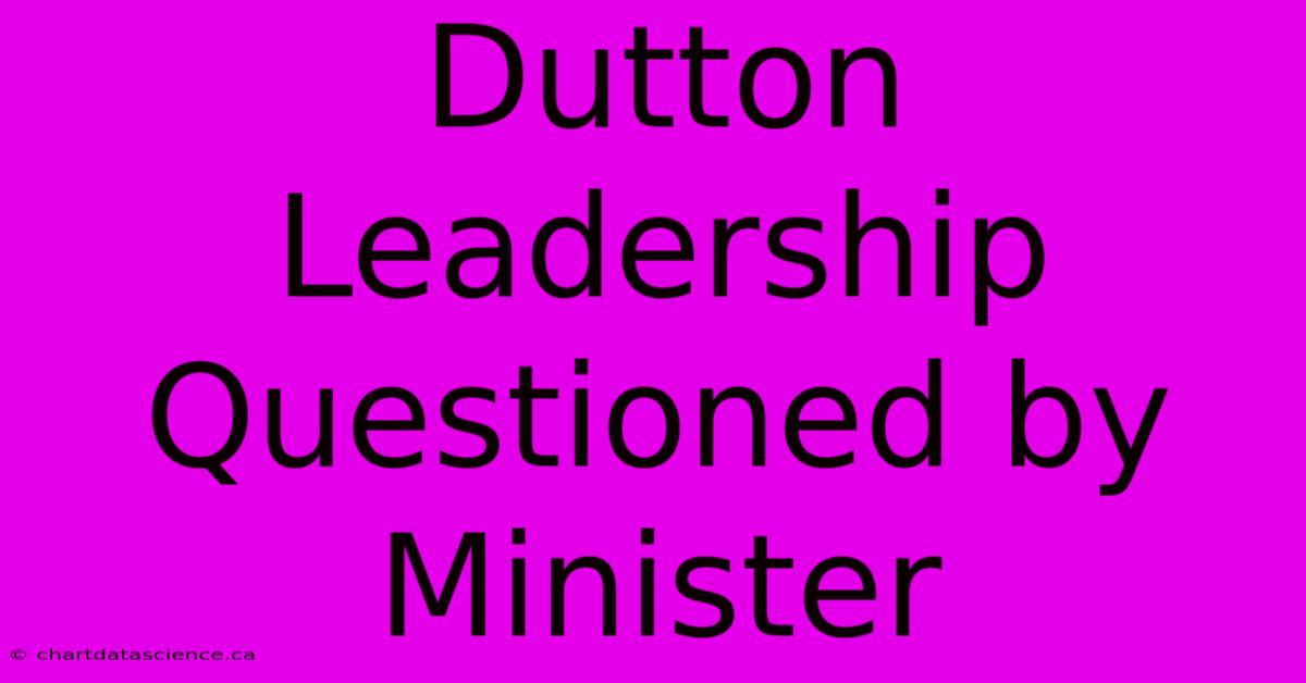 Dutton Leadership Questioned By Minister