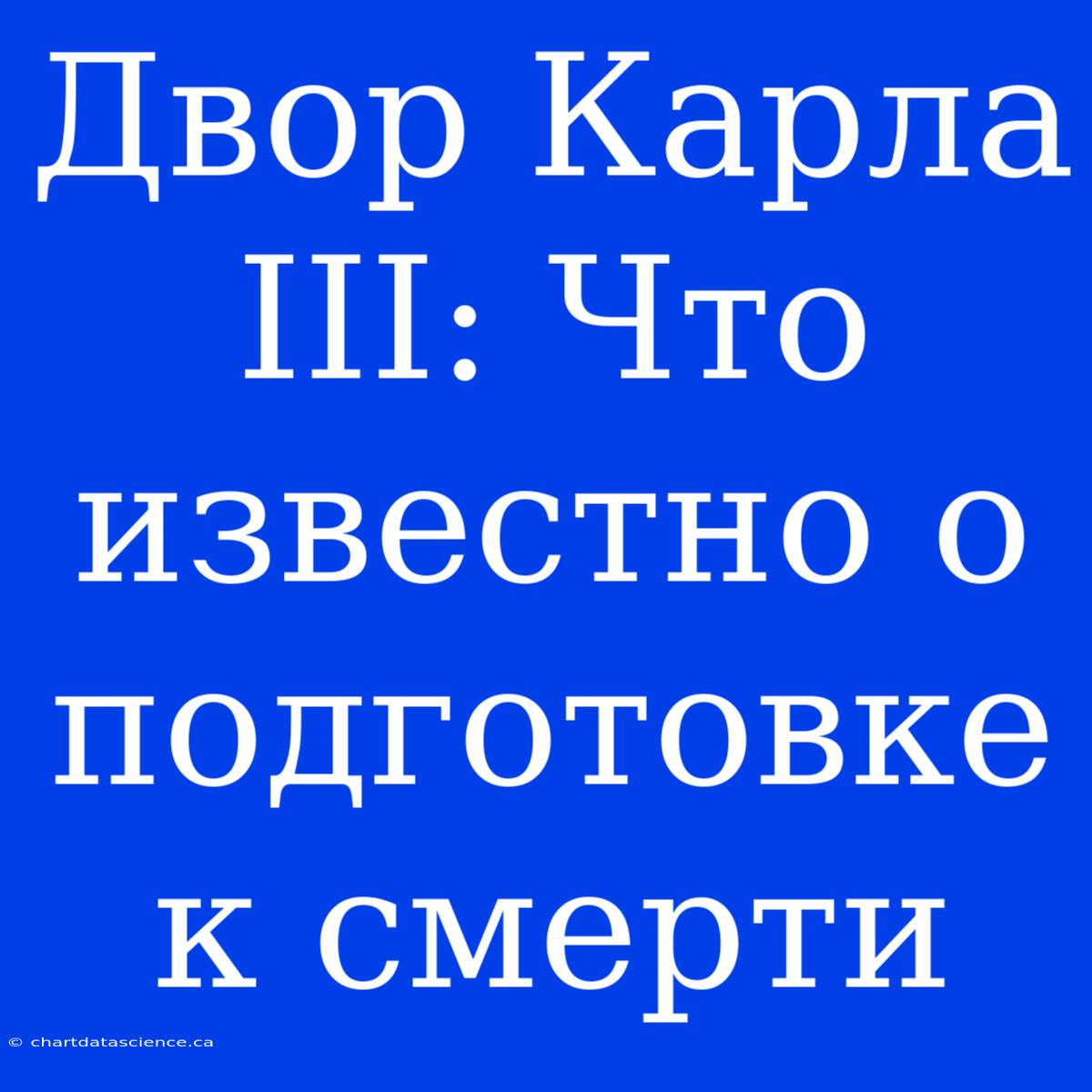 Двор Карла III: Что Известно О Подготовке К Смерти