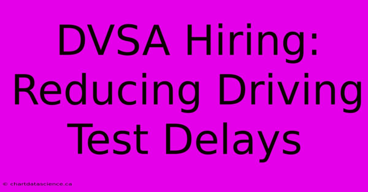 DVSA Hiring: Reducing Driving Test Delays