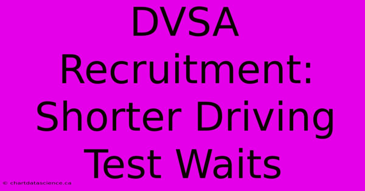 DVSA Recruitment: Shorter Driving Test Waits