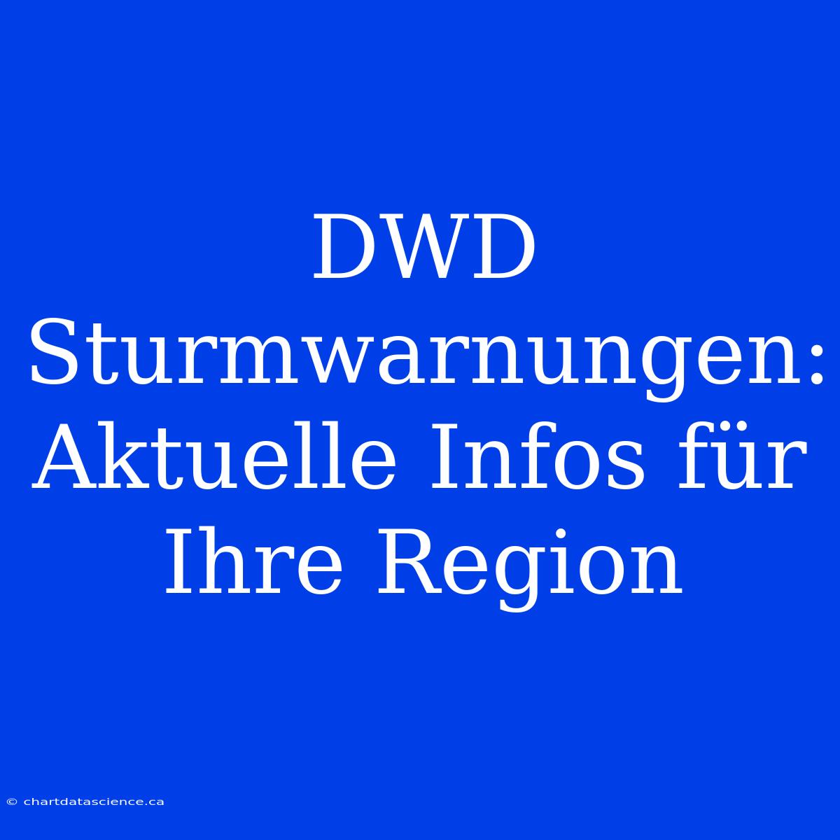 DWD Sturmwarnungen: Aktuelle Infos Für Ihre Region