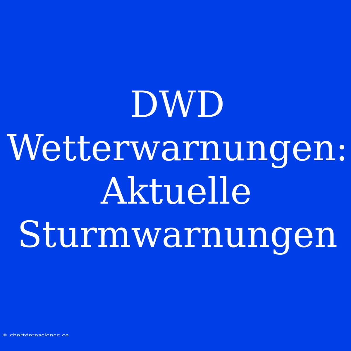 DWD Wetterwarnungen: Aktuelle Sturmwarnungen