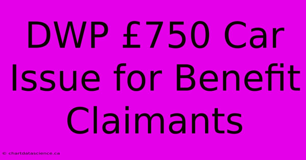 DWP £750 Car Issue For Benefit Claimants