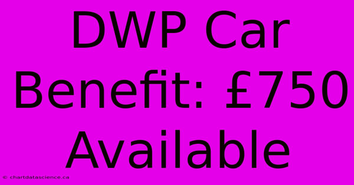 DWP Car Benefit: £750 Available 