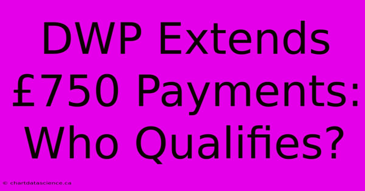 DWP Extends £750 Payments: Who Qualifies?