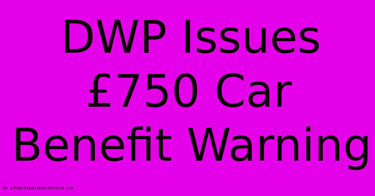 DWP Issues £750 Car Benefit Warning