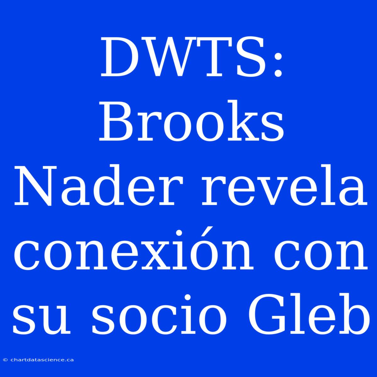 DWTS: Brooks Nader Revela Conexión Con Su Socio Gleb