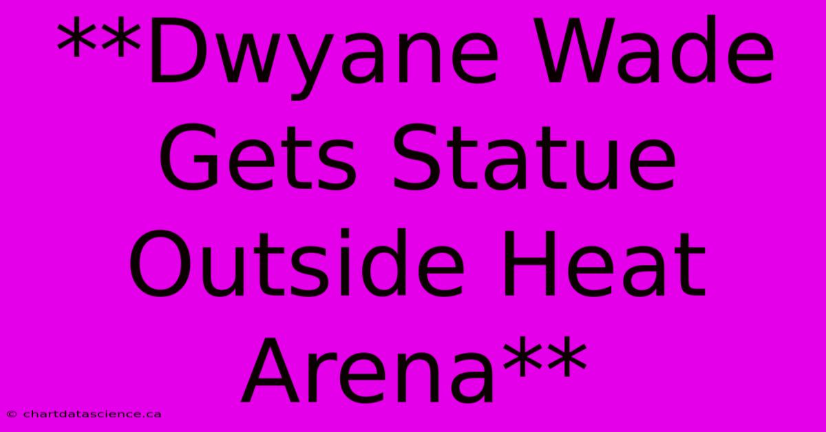 **Dwyane Wade Gets Statue Outside Heat Arena**